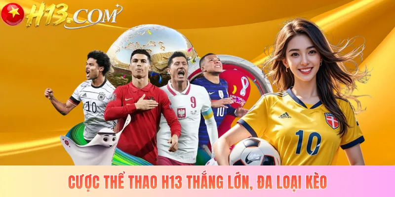 Cược thể thao H13 thắng lớn, đa loại kèo
